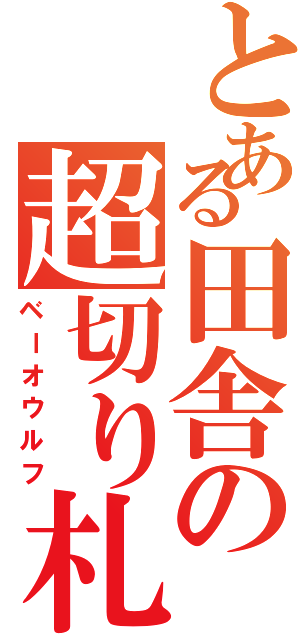 とある田舎の超切り札（ベーオウルフ）