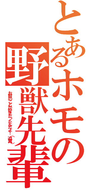 とあるホモの野獣先輩（お前のことが好きだったんだよ！（迫真））