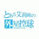 とある艾莉歐の外星控球（ＨＯＭＥＲＵＮ）