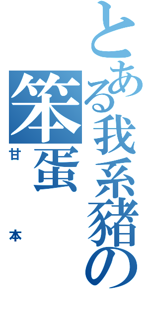 とある我系豬の笨蛋（甘本）