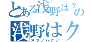 とある浅野はクソの浅野はクソ（アサノハクソ）