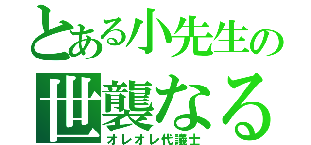 とある小先生の世襲なる人生（オレオレ代議士）