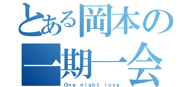 とある岡本の一期一会（Ｏｎｅ ｎｉｇｈｔ ｌｏｖｅ）