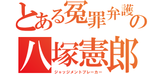 とある冤罪弁護の八塚憲郎（ジャッジメントブレーカー）