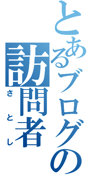 とあるブログの訪問者（さとし）