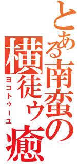 とある南蛮の横徒ゥ癒（ヨコトゥーユ）