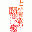 とある南蛮の横徒ゥ癒（ヨコトゥーユ）