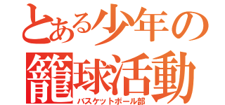 とある少年の籠球活動（バスケットボール部）