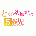 とある幼稚園児の５歳児（野原しんのすけ）