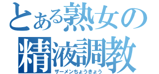 とある熟女の精液調教（ザーメンちょうきょう）