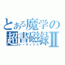 とある魔学の超書磁録Ⅱ（レーデックス）