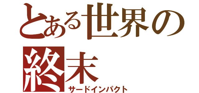 とある世界の終末（サードインパクト）