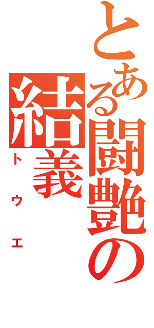 とある闘艶の結義（トウエ）