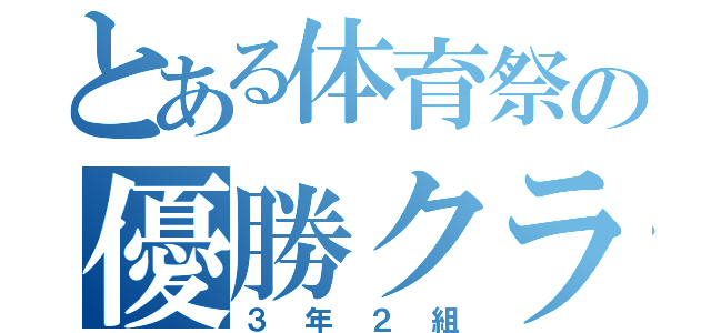 とある体育祭の優勝クラス（３年２組）