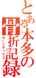 とある本多の骨折記録（ボーンデックス）