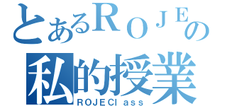 とあるＲＯＪＥの私的授業（ＲＯＪＥＣｌａｓｓ）