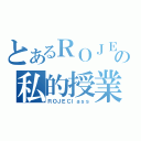 とあるＲＯＪＥの私的授業（ＲＯＪＥＣｌａｓｓ）