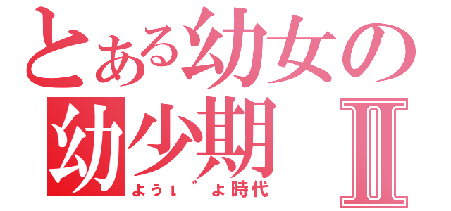 とある幼女の幼少期Ⅱ（ょぅι゛ょ時代）