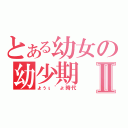 とある幼女の幼少期Ⅱ（ょぅι゛ょ時代）