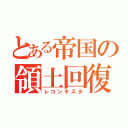 とある帝国の領土回復（レコンキスタ）