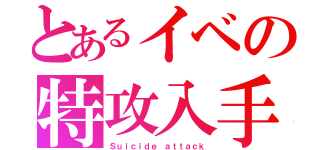 とあるイベの特攻入手（Ｓｕｉｃｉｄｅ ａｔｔａｃｋ）