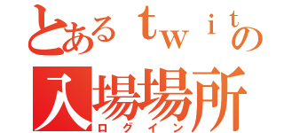 とあるｔｗｉｔｔｅｒでの入場場所（ログイン）