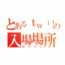 とあるｔｗｉｔｔｅｒでの入場場所（ログイン）