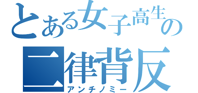 とある女子高生の二律背反（アンチノミー）