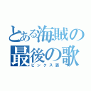 とある海賊の最後の歌（ビンクス酒）