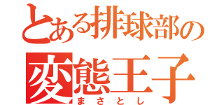 とある排球部の変態王子（まさとし）