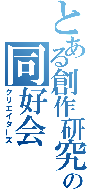 とある創作研究の同好会（クリエイターズ）