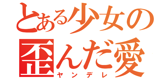 とある少女の歪んだ愛（ヤンデレ）