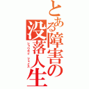 とある障害の没落人生（ショウガイ フェイス）