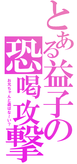 とある益子の恐喝攻撃（お兄ちゃんと遊ばな～い？）