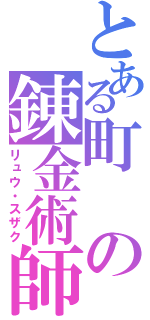 とある町の錬金術師（リュウ・スザク）