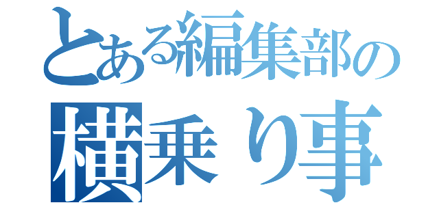 とある編集部の横乗り事情（）