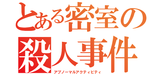 とある密室の殺人事件（アブノーマルアクティビティ）