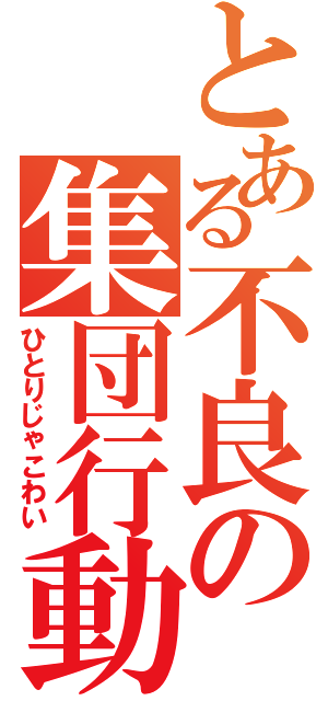 とある不良の集団行動（ひとりじゃこわい）