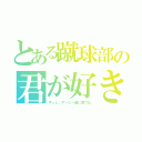 とある蹴球部の君が好き（ずっと、ずーと一緒に居てね）