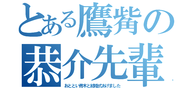 とある鷹觜の恭介先輩（おととい青木と結婚式あげました）