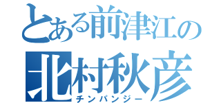 とある前津江の北村秋彦（チンパンジー）