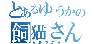 とあるゆうかの飼猫さん（★あやか★）