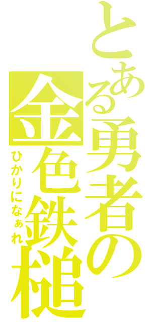 とある勇者の金色鉄槌（ひかりになぁれ）