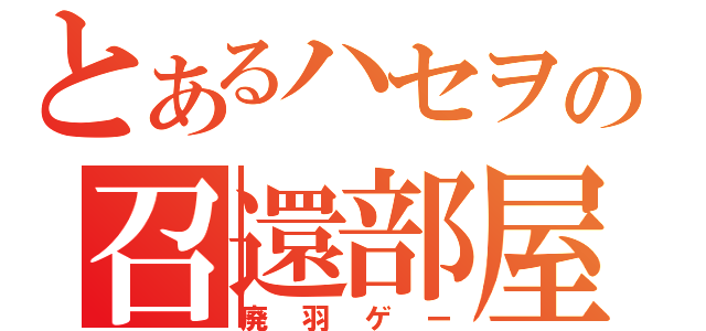 とあるハセヲの召還部屋（廃羽ゲー）