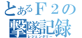 とあるＦ２の撃墜記録（レジェンダリー）