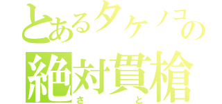 とあるタケノコの絶対貫槍（さと）