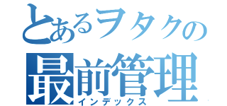 とあるヲタクの最前管理（インデックス）