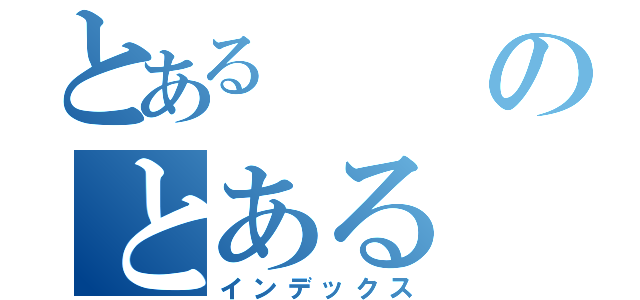 とあるのとある（インデックス）