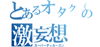 とあるオタク（河元）の激妄想（スーパーディルーズン）