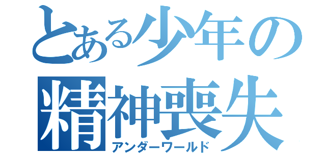 とある少年の精神喪失（アンダーワールド）